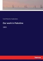 Our Work in Palestine: Being an Account of the Different Expeditions Sent Out to the Holy Land by the Committee of the Palestine Exploration Fund Since the Establishment of the Fund in 1865 3337282660 Book Cover