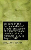 Six Days on the Hurricane Deck of a Mule; an Account of a Journey Made on Mule Back in Honduras, C.A 1018283455 Book Cover