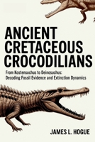 Ancient Cretaceous Crocodilians: From Kostensuchus to Deinosuchus: Decoding Fossil Evidence and Extinction Dynamics B0FPXVD3GV Book Cover
