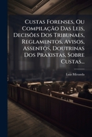 Custas Forenses, Ou Compilacao Das Leis, Decisoes DOS Tribunaes, Reglamentos, Avisos, Assentos, Doutrinas DOS Praxistas, Sobre Custas... 1272257991 Book Cover