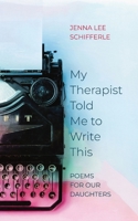 My Therapist Told Me to Write This: Poems for Our Daughters B0C4YSY91J Book Cover