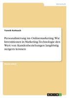 Personalisierung im Onlinemarketing. Wie Investitionen in Marketing-Technologie den Wert von Kundenbeziehungen langfristig steigern k�nnen 3346661776 Book Cover