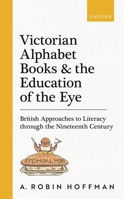 Victorian Alphabet Books and the Education of the Eye: British Approaches to Literacy Through the Nineteenth Century 0198938136 Book Cover