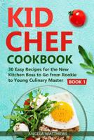 KID CHEF COOKBOOK: 30 Easy Recipes for the New Kitchen Boss to Go from Rookie to Young Culinary Master : Book 1 1795286350 Book Cover
