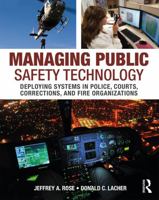 Managing Public Safety Technology: Deploying Systems in Police, Courts, Corrections, and Fire Organizations 0323296092 Book Cover