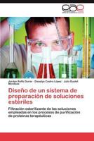 Diseño de un sistema de preparación de soluciones estériles: Filtración esterilizante de las soluciones empleadas en los procesos de purificación de proteínas terapéuticas 3848452804 Book Cover