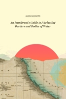 An Immigrant's Guide to Navigating Borders and Bodies of Water 1734496568 Book Cover