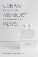 Cuban Memory Wars: Retrospective Politics in Revolution and Exile 1469662035 Book Cover