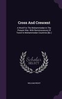 Cross and Crescent: A Word for the Mohammedan in the Present War. with Reminiscences of Travel in Mohammedan Countries [&C.] 117850736X Book Cover