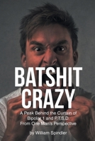 Batshit Crazy: A Peak Behind the Curtain of Bipolar 1 and P.T.S.D. From One Man's Perspective 1662471343 Book Cover