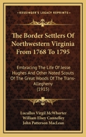 The Border Settlers of Northwestern Virginia, from 1768 to 1795 : Embracing the Life of Jesse Hughes and Other Noted Scouts of the Great Woods of the Trans-Allegheny 0870126091 Book Cover