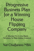 Progressive Business Plan for a Winning House Flipping Company: A Detailed Fill-in-the-Blank Template for Real Estate Investors B08DTBK8V8 Book Cover