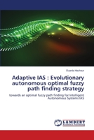Adaptive IAS: Evolutionary autonomous optimal fuzzy path finding strategy 6203193623 Book Cover