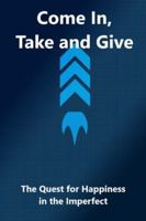Come In, Take ans Give: The quest for happiness in the imperfect B0G3KZFVS3 Book Cover