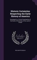 Historic Certainties Respecting the Early History of America, Developed in a Critical Examination of the Book of the Chronicles of the Land of Ecnarf, by REV. Aristarchus Newlight 1357729960 Book Cover