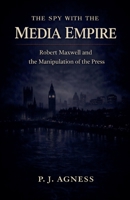 The Spy With the Media Empire: Robert Maxwell and the Manipulation of the Press (Covert Legends) B0GSSGHR7T Book Cover