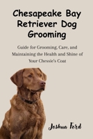 CHESAPEAKE BAY RETRIEVER DOG GROOMING: Guide to Grooming, Care, and Maintaining the Health and Shine of Your Chessie's Coat B0F9KYGT9G Book Cover