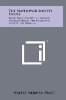 The Mayflower Society House: Being the Story of the Edward Winslow House, the Mayflower Society, the Pilgrims 125821122X Book Cover