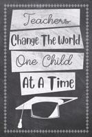 Teachers Change The World One Child At A Time: Teacher Daily Planning Notebook - Plan Lessons, Daily To Do, and Priorities: Compact 6x9 Size - Chalk Board Saying With Quotes Design - Great as Thank Yo 1077786638 Book Cover