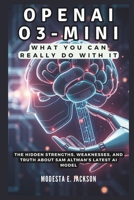 OpenAI O3-Mini: What You Can REALLY Do With It: The Hidden Strengths, Weaknesses, and Truth About Sam Altman’s Latest AI Model B0DX25B45R Book Cover