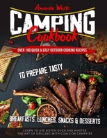 Camping Cookbook: Over 100 Quick & Easy Outdoor Cooking Recipes to Prepare Tasty Breakfasts, Lunches, Snacks & Desserts. Learn to use Dutch Oven and Master the art of Grilling with Coals or Campfire B08DBZD8R1 Book Cover