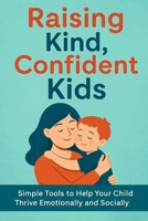 Raising Kind, Confident Kids: A Gentle Guide to Nurturing Growth, Connection, and Resilience in the Early Years B0FKGCBXPV Book Cover