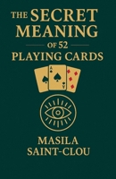 The Secret Meaning of 52 Playing Cards: A Guide to Unlocking Wisdom, Love, and Destiny B0FPGK5F25 Book Cover