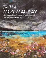 The Art of Moy Mackay: An inspirational guide to painting with felted fibres & stitch 1782215514 Book Cover