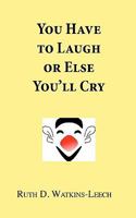 You Have to Laugh or Else You'll Cry 1463585926 Book Cover