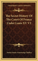The Secret History Of The Court Of France Under Louis XV V2 1428627243 Book Cover