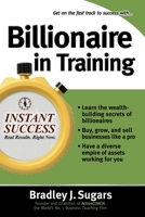 Billionaire in Training: Build Businesses, Grow Enterprises, and Make Your Fortune (Instant Success) 0071466614 Book Cover