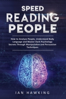 Speed Reading People: How to Analyze People, Understand Body Language and Master Dark Psychology Secrets Through Manipulation and Persuasion Techniques B088LBZTGJ Book Cover