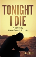 Tonight I Die: A Journey From Death To Life 0578879808 Book Cover