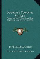 Looking Toward Sunset. From Sources old and new, Original and Selected 1017073961 Book Cover