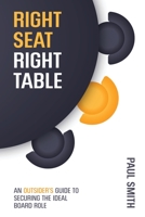 Right Seat Right Table: An Outsider's Guide to Securing the Ideal Board Role 0473464543 Book Cover