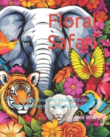 Animal Lovers Mindfulness Coloring Book: A Floral Safari Coloring Adventure for Adults: Coloring Books for Adults with Animal, Flower Designs. Colorin B0CQ54YFH3 Book Cover