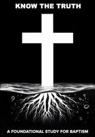 Know The Truth: A Foundational Study For Baptism B0F1DSSTD5 Book Cover
