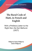 The Rural Code Of Haiti, In French And English: With A Prefatory Letter To The Right Hon. The Earl Bathurst 1164156373 Book Cover