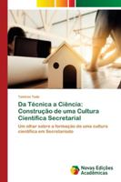 Da Técnica a Ciência: Construção de uma Cultura Científica Secretarial: Um olhar sobre a formação de uma cultura científica em Secretariado 6139627311 Book Cover