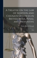 A Treatise on the Law of Sedition and Cognate Offences in British India: Penal and Preventive, With an Excerpt of the Acts in Force Relating to the ... Stage, and Public Meetings 1018985646 Book Cover