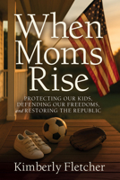 When Moms Rise: Protecting our Kids, Defending our Freedoms, and Restoring the Republic 1636989780 Book Cover
