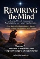 Rewiring the Mind Volume 7 A Journey Through Neuroscience, Neuroplasticity, and Human Transformation: The Future of the Mind – From Temporal Change to ... of Contents (Rewiring the Mind Collection) B0HDDHFSQF Book Cover