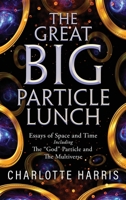 The Great BIG Particle Lunch: Essays of Space and Time Including: The "God" Particle and The Multiverse 1684865328 Book Cover