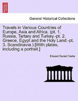 Travels in Various Countries of Europe, Asia and Africa. (pt. 1. Russia, Tartary and Turkey.-pt. 2. Greece, Egypt and the Holy Land.-pt. 3. Scandinavia.) [With plates, including a portrait.] 1241103313 Book Cover