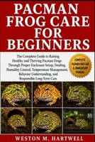 PACMAN FROG CARE FOR BEGINNERS: The Complete Guide to Raising Healthy and Thriving Pacman Frogs Through Proper Enclosure Setup, Feeding, Humidity ... Understanding, and Responsible Long-Term Care B0H6TCD9B9 Book Cover