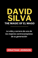 DAVID SILVA: THE MAGIC OF EL MAGO: La vida y carrera de uno de los mejores centrocampistas de su generación (Spanish Edition) B0CTJB28MD Book Cover