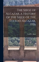 The Siege of the Alcazar: A History of the Siege of the Toledo Alcazar 1163137707 Book Cover