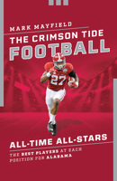 The Crimson Tide Football All-Time All-Stars: The Best Players at Each Position for Alabama 1493073931 Book Cover