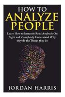 How to Analyze People: Learn 34 Ways to Instantly Read Anybody on Sight and Completely Understand Why They Do the Things They Do 1511958324 Book Cover