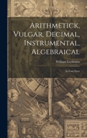 Arithmetick, Vulgar, Decimal, Instrumental, Algebraical: In Four Parts 102251721X Book Cover